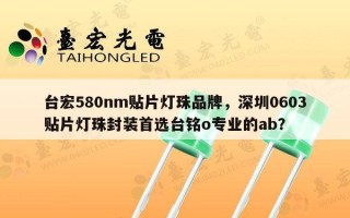 台宏580nm贴片灯珠品牌，深圳0603贴片灯珠封装首选台铭o专业的ab？