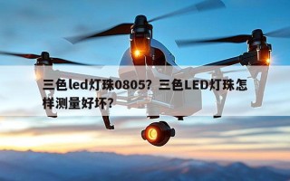 三色led灯珠0805？三色LED灯珠怎样测量好坏？