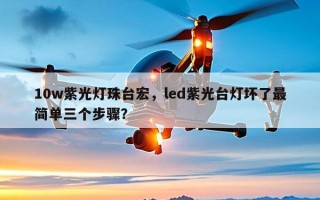 10w紫光灯珠台宏，led紫光台灯坏了最简单三个步骤？