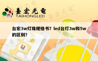 台宏3w灯珠规格书？led台灯3w和5w的区别？