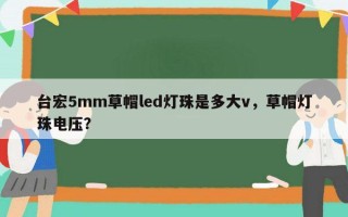台宏5mm草帽led灯珠是多大v，草帽灯珠电压？