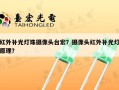 红外补光灯珠摄像头台宏？摄像头红外补光灯原理？
