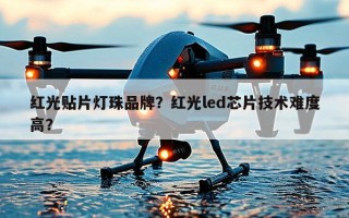 红光贴片灯珠品牌？红光led芯片技术难度高？