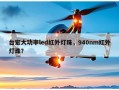 台宏大功率led红外灯珠，940nm红外灯珠？