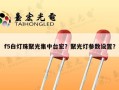 f5白灯珠聚光集中台宏？聚光灯参数设置？