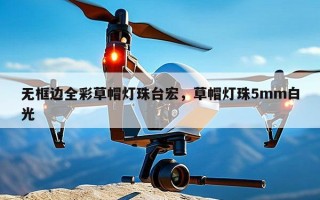 无框边全彩草帽灯珠台宏，草帽灯珠5mm白光