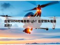 台宏5050灯珠参数rgb？台宏镜头是谁出的？