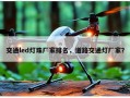 交通led灯珠厂家排名，道路交通灯厂家？