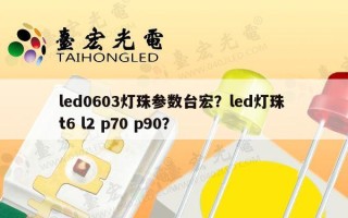 led0603灯珠参数台宏？led灯珠 t6 l2 p70 p90？