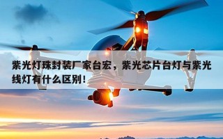 紫光灯珠封装厂家台宏，紫光芯片台灯与紫光线灯有什么区别！