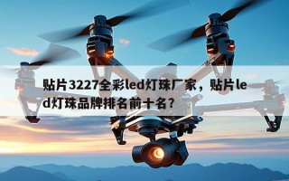 贴片3227全彩led灯珠厂家，贴片led灯珠品牌排名前十名？