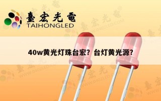 40w黄光灯珠台宏？台灯黄光源？