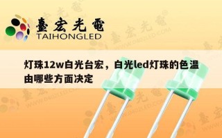灯珠12w白光台宏，白光led灯珠的色温由哪些方面决定