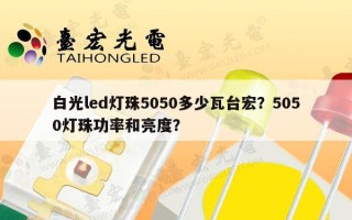 白光led灯珠5050多少瓦台宏？5050灯珠功率和亮度？
