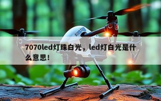 7070led灯珠白光，led灯白光是什么意思！
