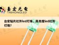 台宏贴片红外led灯珠，高亮度led红外灯珠？