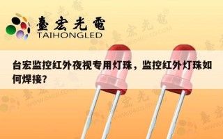 台宏监控红外夜视专用灯珠，监控红外灯珠如何焊接？