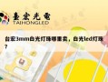 台宏3mm白光灯珠哪里卖，白光led灯珠？
