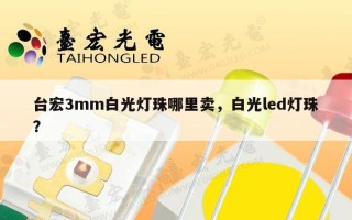 台宏3mm白光灯珠哪里卖，白光led灯珠？