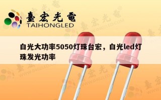 白光大功率5050灯珠台宏，白光led灯珠发光功率