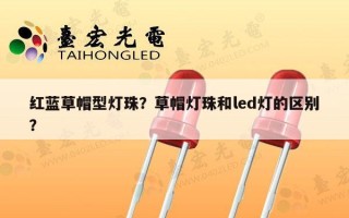 红蓝草帽型灯珠？草帽灯珠和led灯的区别？