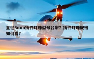 直径3mm插件灯珠型号台宏？插件灯珠规格如何看？