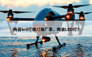 陶瓷led灯板灯珠厂家，陶瓷LED灯？
