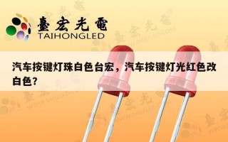 汽车按键灯珠白色台宏，汽车按键灯光红色改白色？