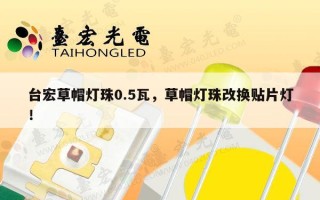 台宏草帽灯珠0.5瓦，草帽灯珠改换贴片灯！