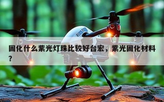 固化什么紫光灯珠比较好台宏，紫光固化材料？