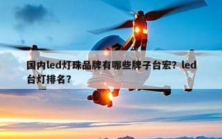 国内led灯珠品牌有哪些牌子台宏？led台灯排名？