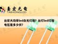 台宏大功率led白光灯珠？台灯led灯珠电压是多少伏？