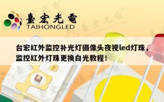 台宏红外监控补光灯摄像头夜视led灯珠，监控红外灯珠更换白光教程！