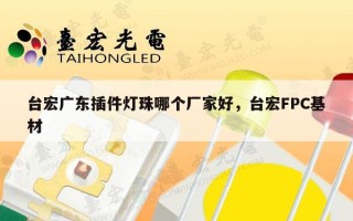 台宏广东插件灯珠哪个厂家好，台宏FPC基材