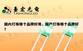 国内灯珠哪个品牌好用，国产灯珠哪个品牌好？