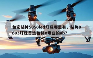 台宏贴片5050led灯珠哪里有，贴片0603灯珠首选台铭n专业的ab？
