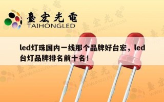 led灯珠国内一线那个品牌好台宏，led台灯品牌排名前十名！