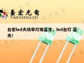 台宏led大功率灯珠蓝光，led台灯 蓝光！