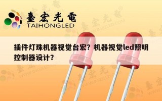 插件灯珠机器视觉台宏？机器视觉led照明控制器设计？