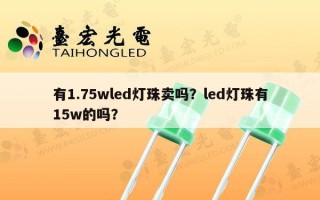 有1.75wled灯珠卖吗？led灯珠有15w的吗？