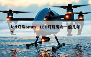 led灯珠6mm，LED灯珠寿命一般几年？