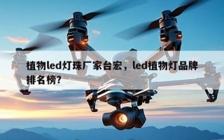 植物led灯珠厂家台宏，led植物灯品牌排名榜？