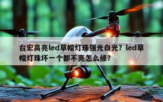 台宏高亮led草帽灯珠强光白光？led草帽灯珠坏一个都不亮怎么修？