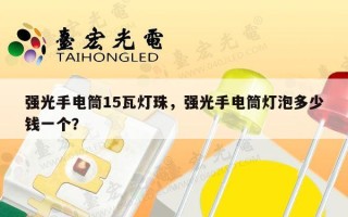 强光手电筒15瓦灯珠，强光手电筒灯泡多少钱一个？