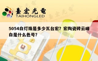 5054白灯珠是多少瓦台宏？宏陶瓷砖云峰白是什么色号？