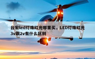 台宏led灯珠红光哪里买，LED灯珠红光3v跟2v有什么区别