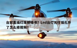 台宏直插灯珠规格书？Led台灯元柱插孔坏了怎么修视频？