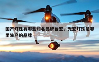国产灯珠有哪些知名品牌台宏，光宏灯珠是哪里生产的品牌
