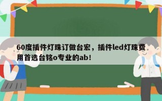 60度插件灯珠订做台宏，插件led灯珠费用首选台铭o专业的ab！