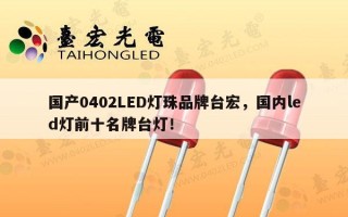 国产0402LED灯珠品牌台宏，国内led灯前十名牌台灯！